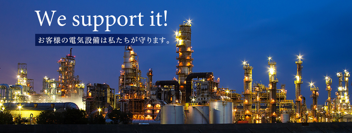 We support it! お客様の電気設備は私たちが守ります