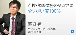 点検・調整業務の奥深さに、やりがい度100％ 濱垣 晃