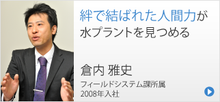 絆で結ばれた人間力が、水プラントを見つめる 倉内 雅史